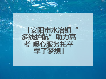 安阳市水冶镇“多线护航”助力高考 暖心服务托举学子梦想
